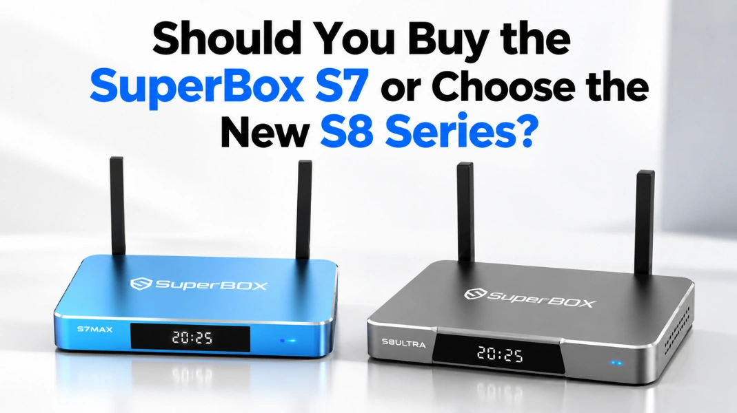 Should You Buy the SuperBox S7 or Choose the New S8 Series?